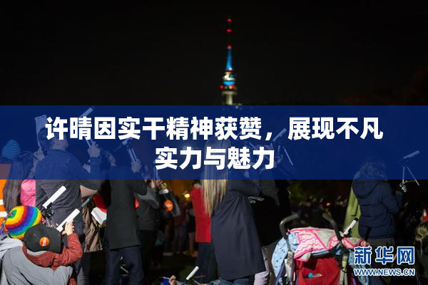 许晴因实干精神获赞，展现不凡实力与魅力