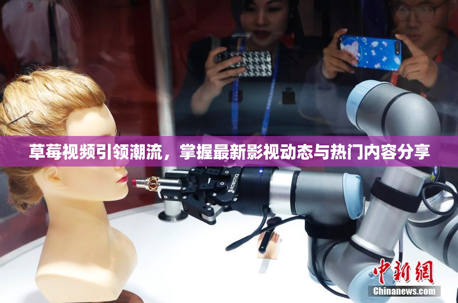 草莓视频引领潮流，掌握最新影视动态与热门内容分享