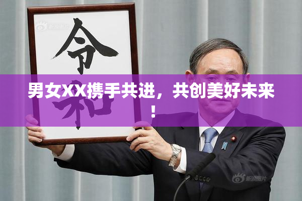 男女XX携手共进，共创美好未来！