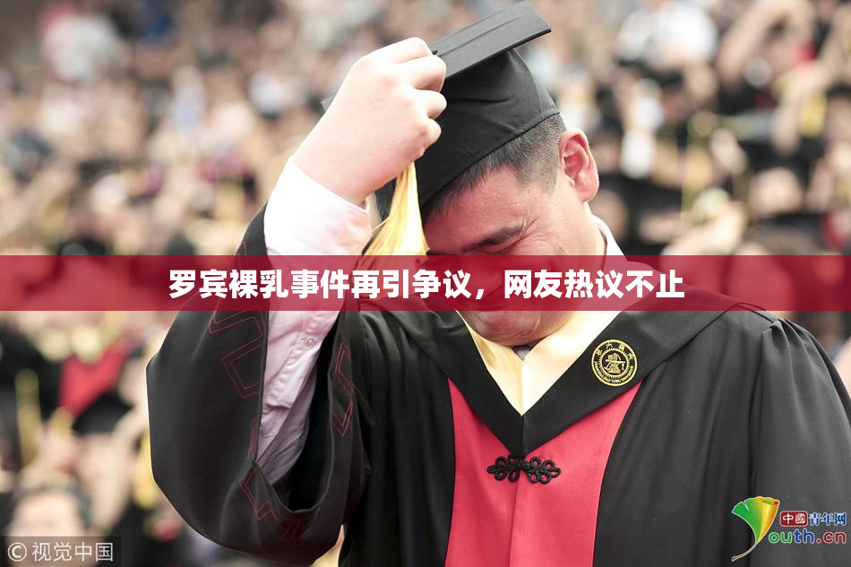 罗宾裸乳事件再引争议，网友热议不止