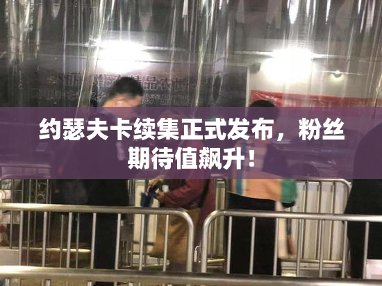 约瑟夫卡续集正式发布，粉丝期待值飙升！