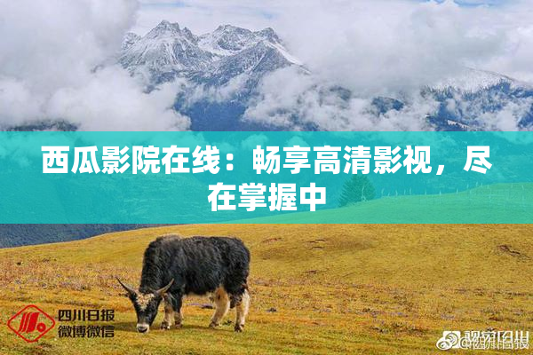 西瓜影院在线：畅享高清影视，尽在掌握中