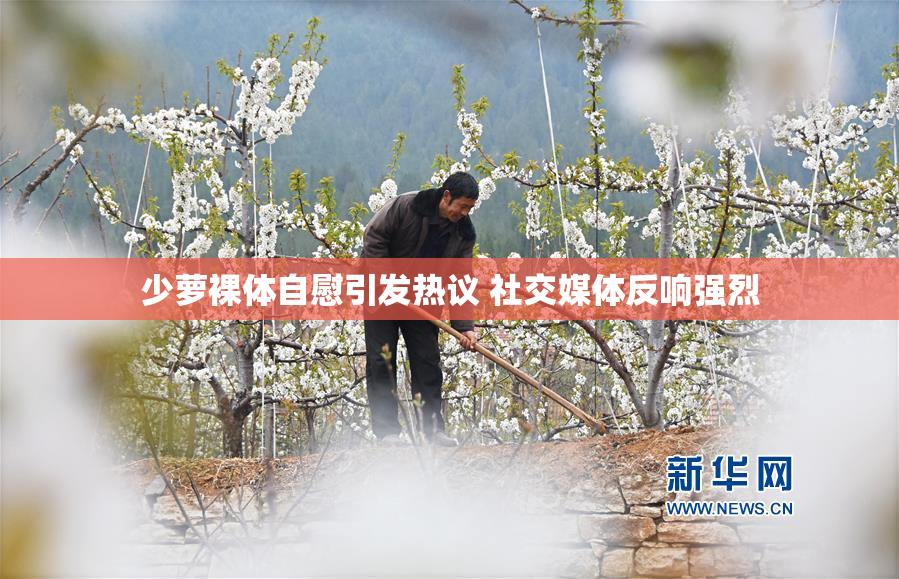 少萝裸体自慰引发热议 社交媒体反响强烈