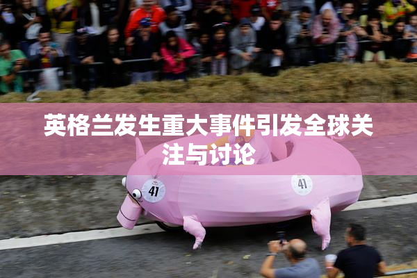 英格兰发生重大事件引发全球关注与讨论