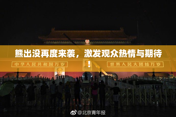 熊出没再度来袭，激发观众热情与期待！