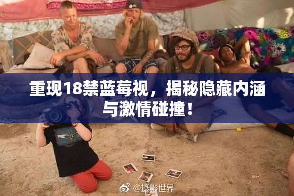 重现18禁蓝莓视，揭秘隐藏内涵与激情碰撞！