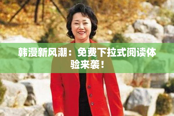 韩漫新风潮：免费下拉式阅读体验来袭！