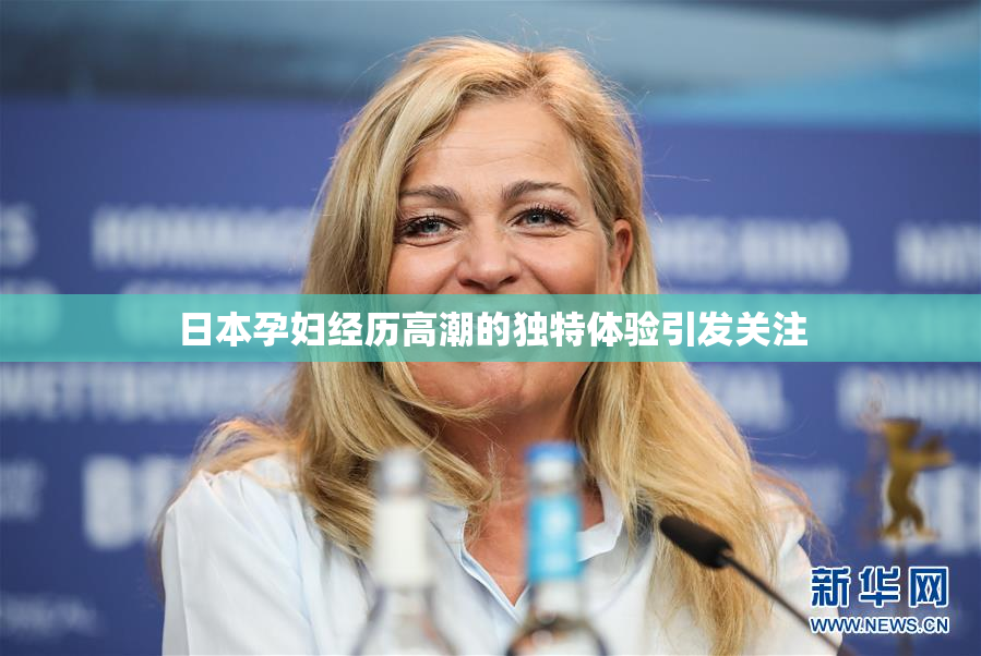 日本孕妇经历高潮的独特体验引发关注