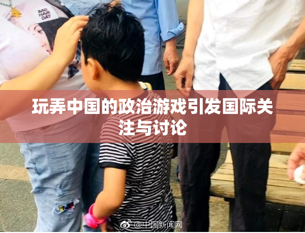 玩弄中国的政治游戏引发国际关注与讨论