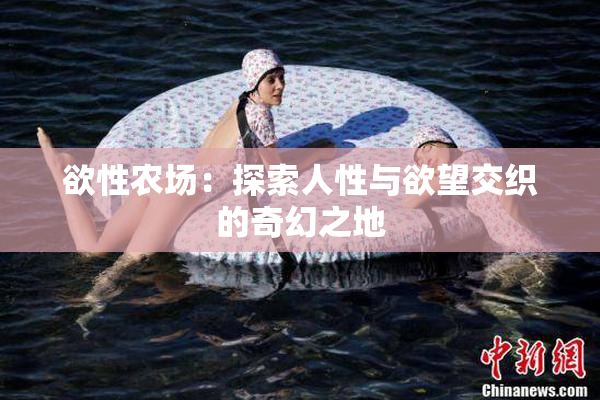 欲性农场：探索人性与欲望交织的奇幻之地