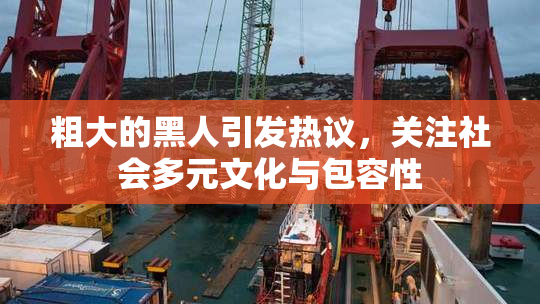 粗大的黑人引发热议，关注社会多元文化与包容性