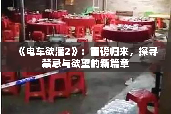 《电车欲淫2》：重磅归来，探寻禁忌与欲望的新篇章
