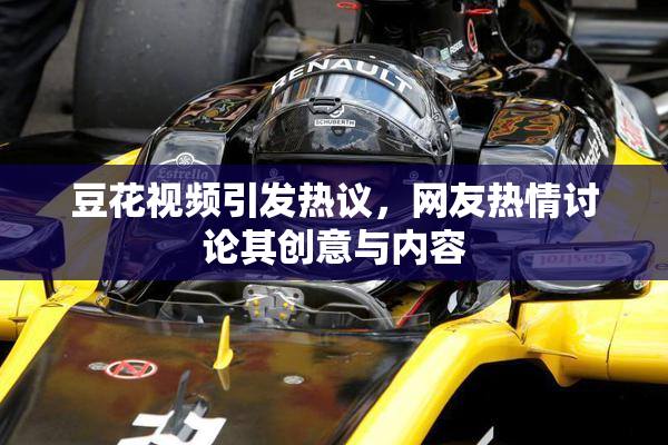 豆花视频引发热议，网友热情讨论其创意与内容