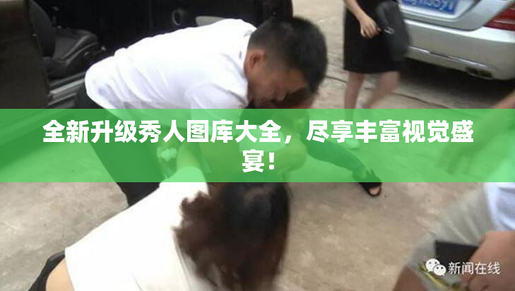 全新升级秀人图库大全，尽享丰富视觉盛宴！