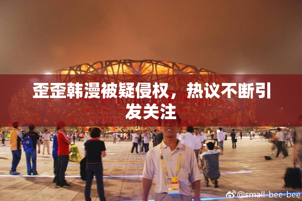 歪歪韩漫被疑侵权，热议不断引发关注