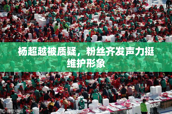 杨超越被质疑，粉丝齐发声力挺维护形象