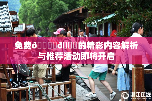 免费🔞‌🍌的精彩内容解析与推荐活动即将开启