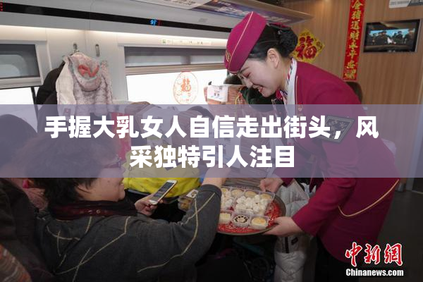 手握大乳女人自信走出街头，风采独特引人注目