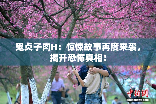 鬼贞子肉H：惊悚故事再度来袭，揭开恐怖真相！