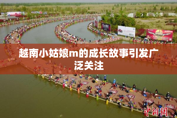 越南小姑娘m的成长故事引发广泛关注
