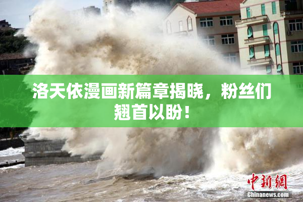 洛天依漫画新篇章揭晓，粉丝们翘首以盼！