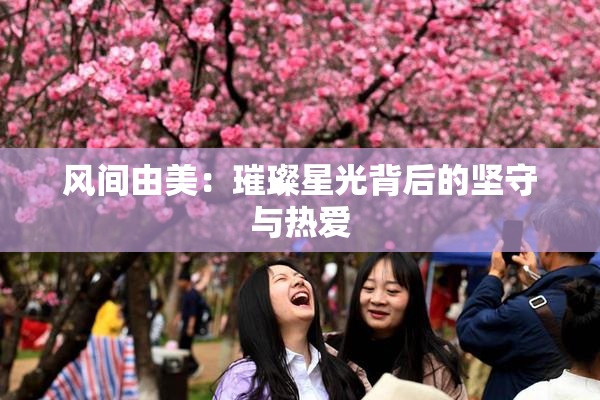 风间由美：璀璨星光背后的坚守与热爱