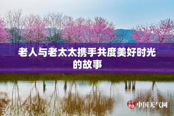 老人与老太太携手共度美好时光的故事