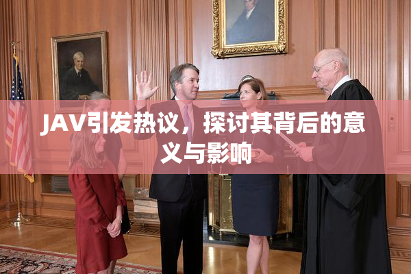 JAV引发热议，探讨其背后的意义与影响