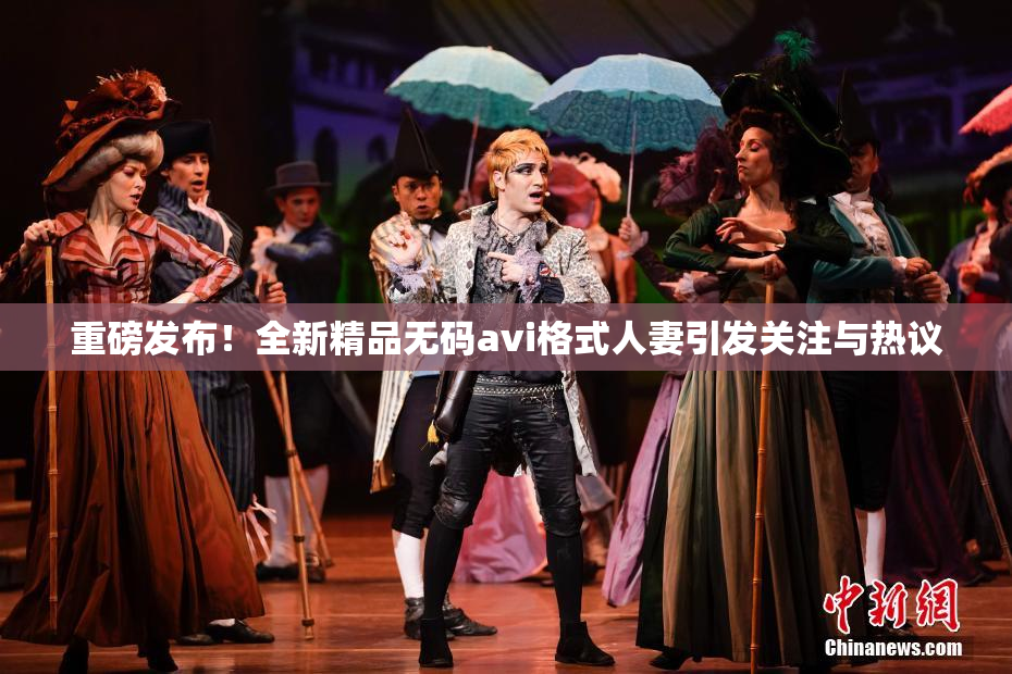 重磅发布！全新精品无码avi格式人妻引发关注与热议