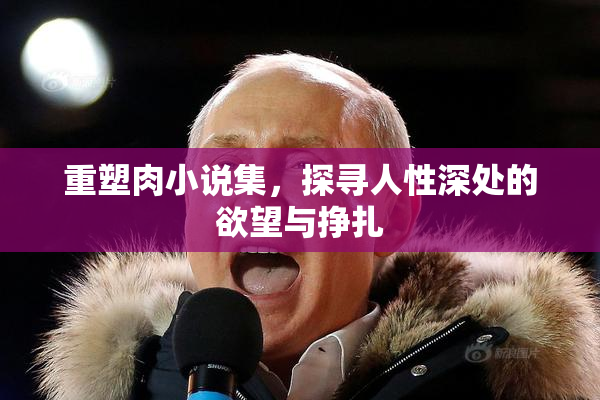 重塑肉小说集，探寻人性深处的欲望与挣扎