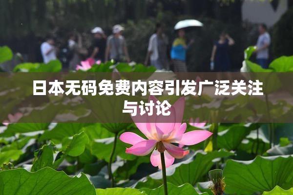 日本无码免费内容引发广泛关注与讨论