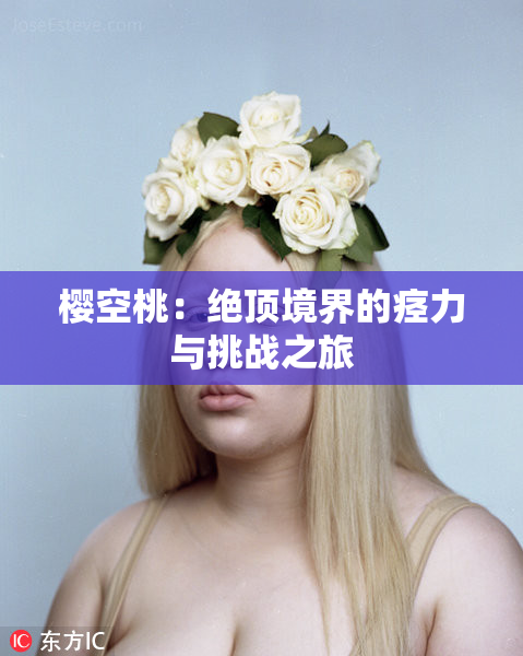 樱空桃：绝顶境界的痉力与挑战之旅