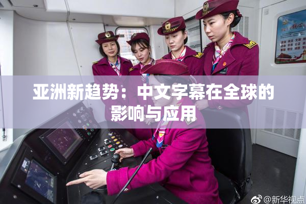 亚洲新趋势：中文字幕在全球的影响与应用