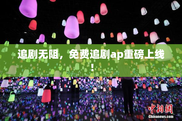 追剧无阻，免费追剧ap重磅上线！