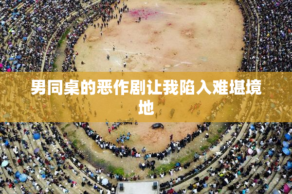 男同桌的恶作剧让我陷入难堪境地