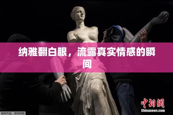 纳雅翻白眼，流露真实情感的瞬间