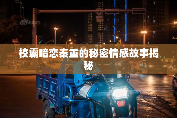 校霸暗恋秦重的秘密情感故事揭秘