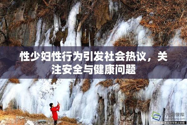性少妇性行为引发社会热议，关注安全与健康问题