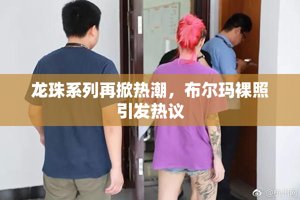 龙珠系列再掀热潮，布尔玛裸照引发热议