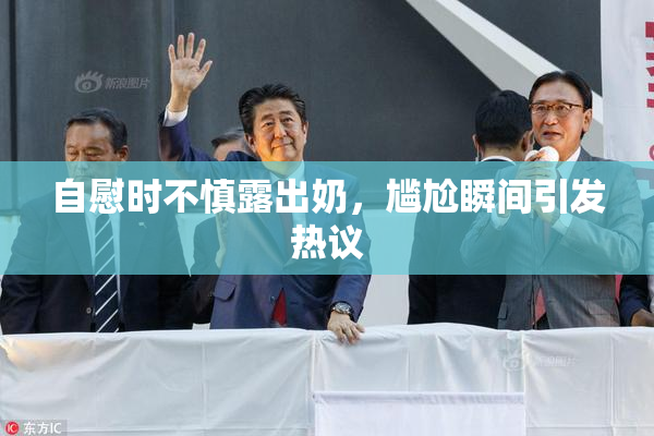 自慰时不慎露出奶，尴尬瞬间引发热议