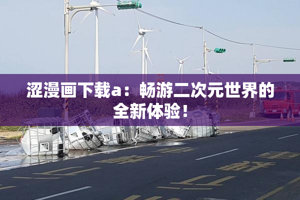 涩漫画下载a：畅游二次元世界的全新体验！