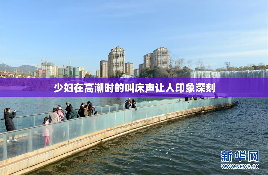少妇在高潮时的叫床声让人印象深刻