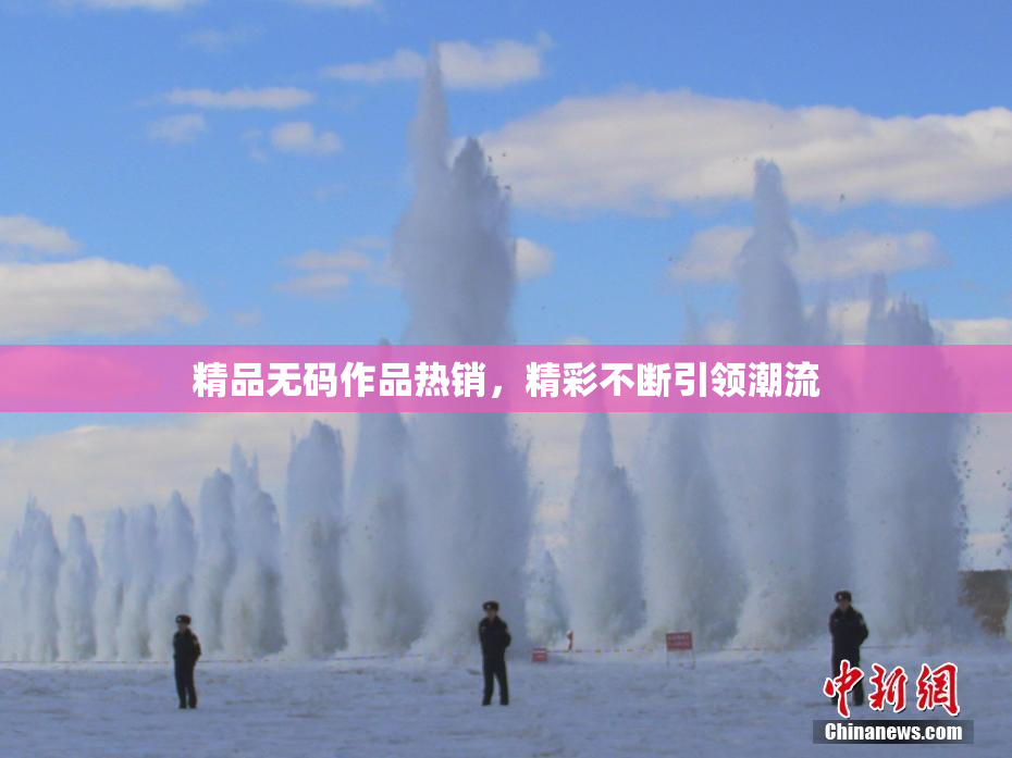 精品无码作品热销，精彩不断引领潮流