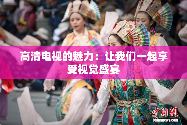 高清电视的魅力：让我们一起享受视觉盛宴