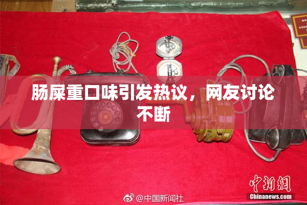 肠屎重口味引发热议，网友讨论不断