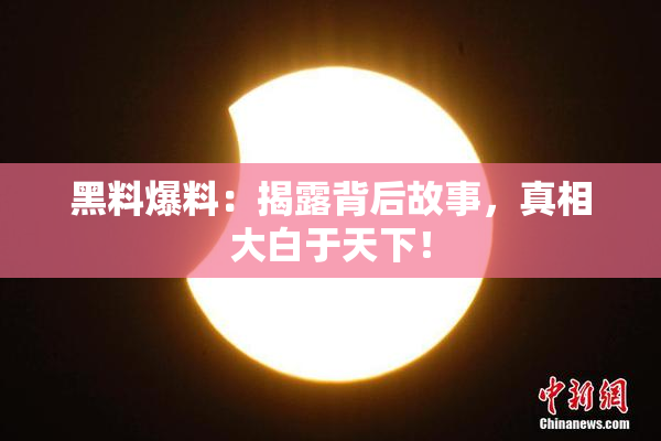 黑料爆料：揭露背后故事，真相大白于天下！
