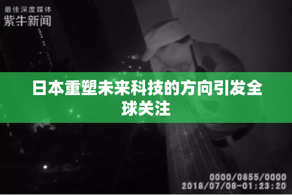 日本重塑未来科技的方向引发全球关注