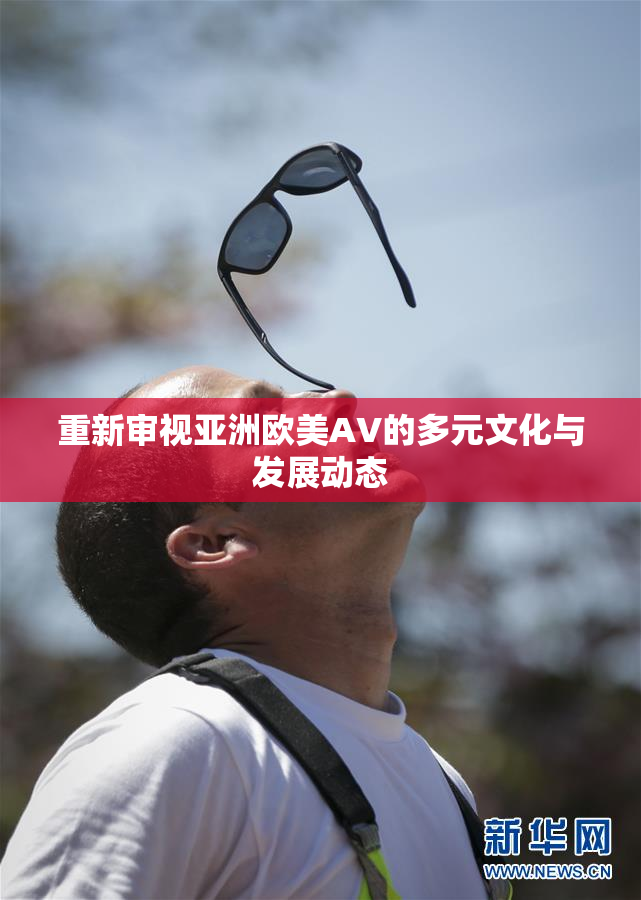 重新审视亚洲欧美AV的多元文化与发展动态