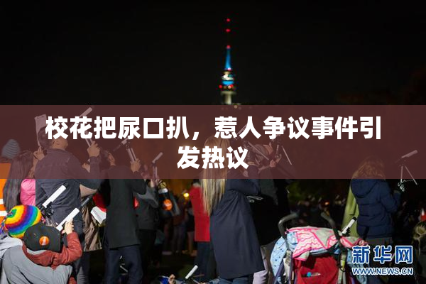 校花把尿口扒，惹人争议事件引发热议
