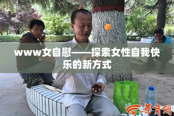 www女自慰——探索女性自我快乐的新方式